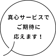 真心サービスでご期待に応えます！